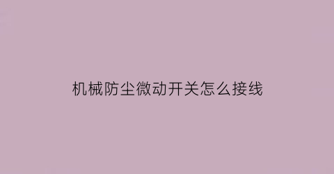 “机械防尘微动开关怎么接线(微动开关装配过程)