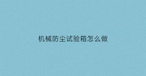 机械防尘试验箱怎么做(防尘试验方法)