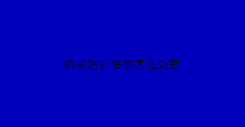 “机械防护报警怎么处理(机械防护的一般要求)