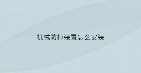 “机械防掉装置怎么安装(机械防护装置是什么)