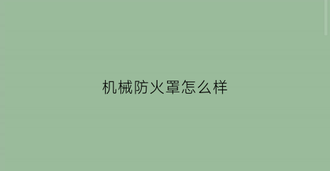 “机械防火罩怎么样(机械防护罩的作用)