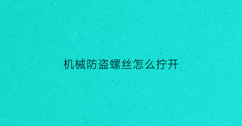 “机械防盗螺丝怎么拧开(孕妇梦到钱币)