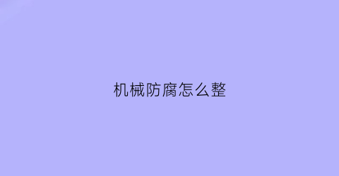 “机械防腐怎么整(机械设备防腐)