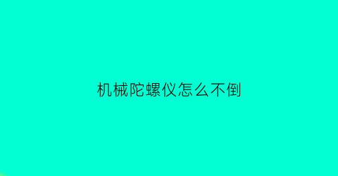 “机械陀螺仪怎么不倒(机械陀螺仪工作原理)