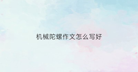 机械陀螺作文怎么写好