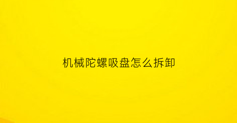 “机械陀螺吸盘怎么拆卸(磁吸陀螺组装)