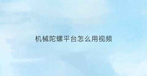 “机械陀螺平台怎么用视频(机械陀螺平台怎么用视频教学)