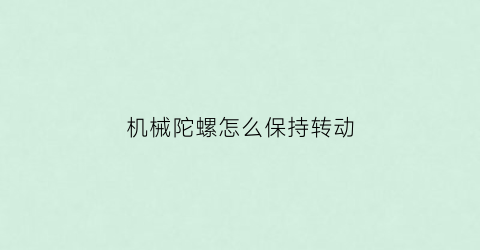 “机械陀螺怎么保持转动(机械陀螺怎么保持转动方向)