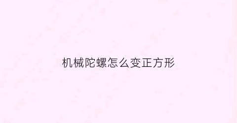 机械陀螺怎么变正方形