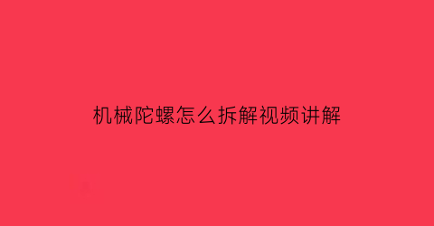 机械陀螺怎么拆解视频讲解(机械转子陀螺)