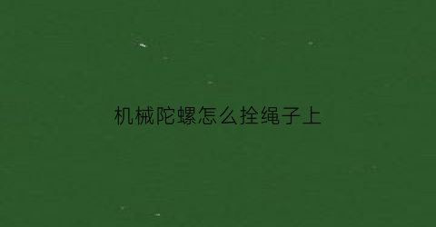 “机械陀螺怎么拴绳子上(机械陀螺怎么拴绳子上面)