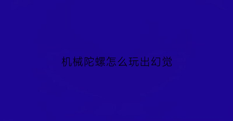 机械陀螺怎么玩出幻觉