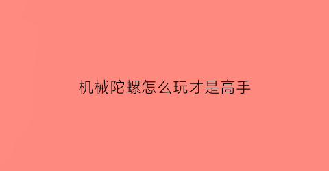 机械陀螺怎么玩才是高手(机械陀螺平台稳定的原因是陀螺具有以下特性)