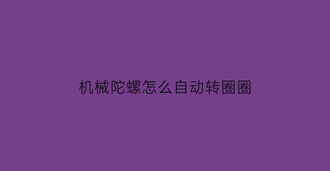 机械陀螺怎么自动转圈圈