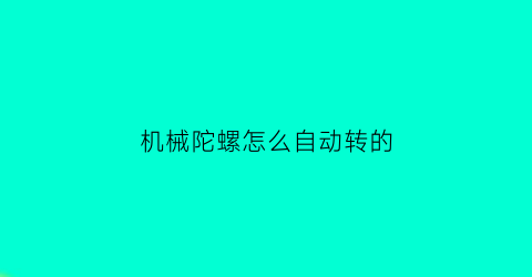 “机械陀螺怎么自动转的(机械陀螺怎么自动转的视频)