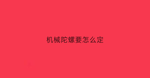 “机械陀螺要怎么定(机械转子陀螺)