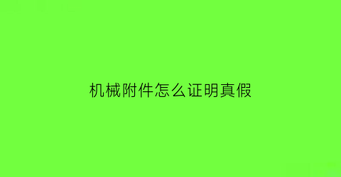 “机械附件怎么证明真假(如何判定机械零件是否失效)