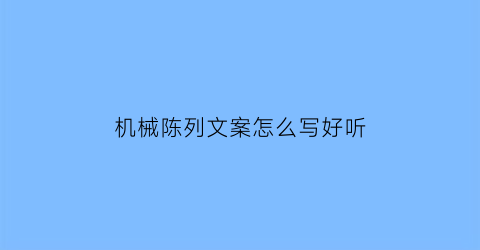 机械陈列文案怎么写好听