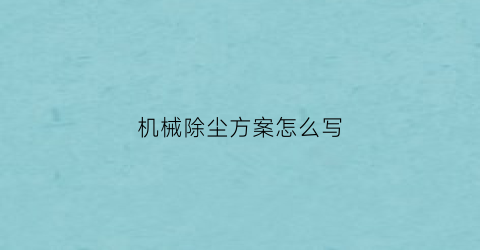 “机械除尘方案怎么写(机械除尘方案怎么写的)