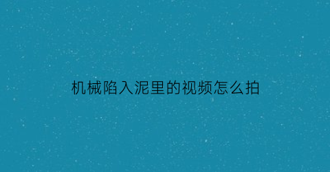 机械陷入泥里的视频怎么拍