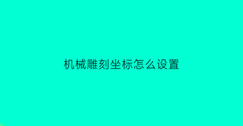 机械雕刻坐标怎么设置(雕刻机工件坐标什么意思)