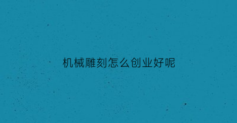 机械雕刻怎么创业好呢