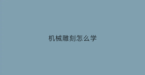 机械雕刻怎么学(机械雕刻怎么学好)