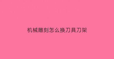 机械雕刻怎么换刀具刀架(雕刻机更换刀具)