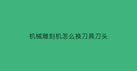 机械雕刻机怎么换刀具刀头(雕刻机刀怎么拆卸)