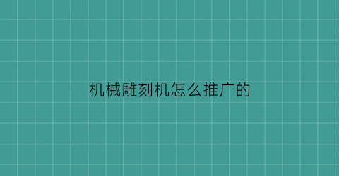 “机械雕刻机怎么推广的(雕刻机销售好做吗)