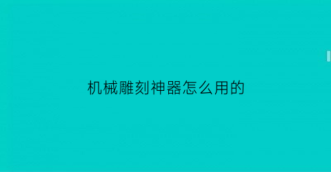 “机械雕刻神器怎么用的(机械雕刻神器怎么用的视频)