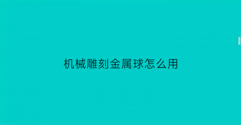 机械雕刻金属球怎么用(机械雕刻金属球怎么用图解)