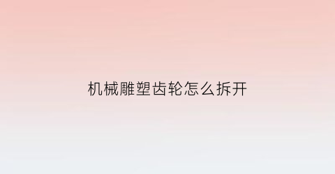 机械雕塑齿轮怎么拆开