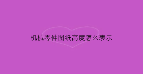 “机械零件图纸高度怎么表示(机械制图零件图尺寸标注)