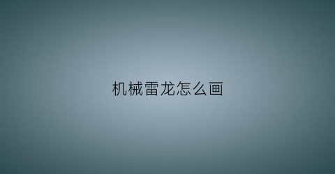 “机械雷龙怎么画(雷龙怎么画一步一步教)