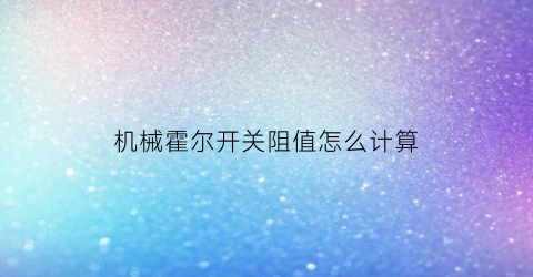 机械霍尔开关阻值怎么计算(霍尔开关有哪些主要特征参数怎样测量)