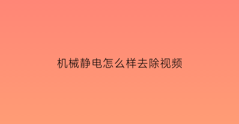 机械静电怎么样去除视频(机械设备怎么去除静电)