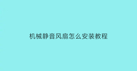 “机械静音风扇怎么安装教程(机械静音风扇怎么安装教程图解)