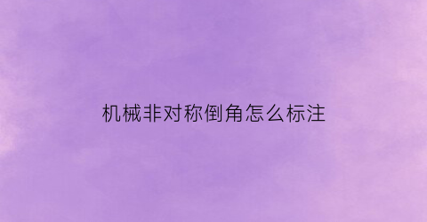 “机械非对称倒角怎么标注(机械非对称倒角怎么标注出来)