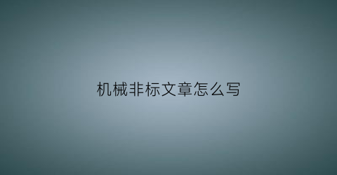 机械非标文章怎么写(机械行业的非标是什么意思)