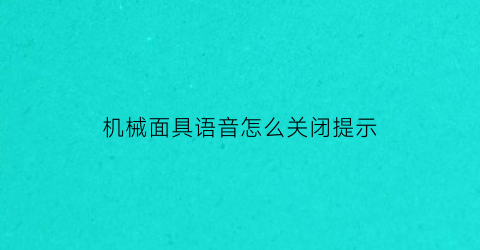 “机械面具语音怎么关闭提示(机械化面具)