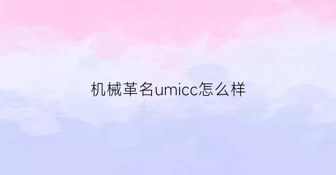 “机械革名umicc怎么样(机械革命umicc怎么样)