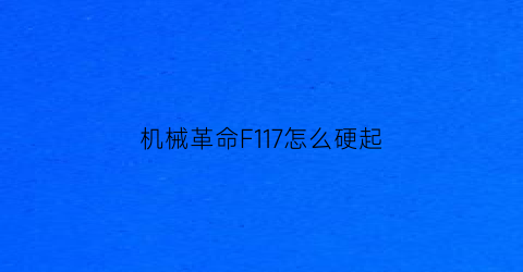 “机械革命F117怎么硬起(机械革命f1如何)