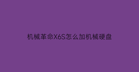 机械革命X6S怎么加机械硬盘(机械革命x6s支持的ssd)