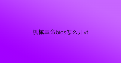 “机械革命bios怎么开vt(机械革命bios怎么开启xmp)