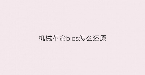 “机械革命bios怎么还原(机械革命bios怎么还原设置)