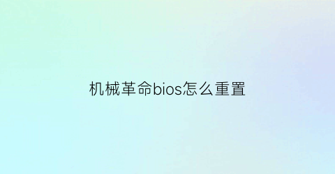 “机械革命bios怎么重置(机械革命电脑bios设置图解中文)