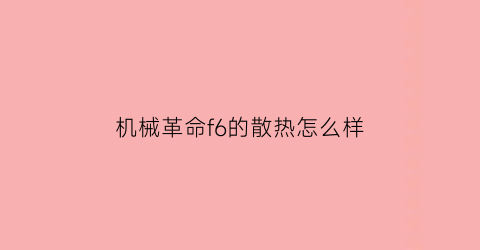 “机械革命f6的散热怎么样(机械革命f6值得买吗)