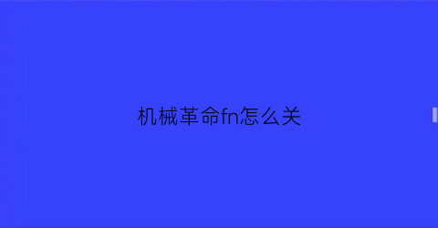 “机械革命fn怎么关(机械革命fn键怎么关闭)