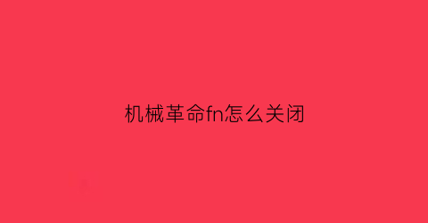 “机械革命fn怎么关闭(机械革命使用指南怎么关闭)